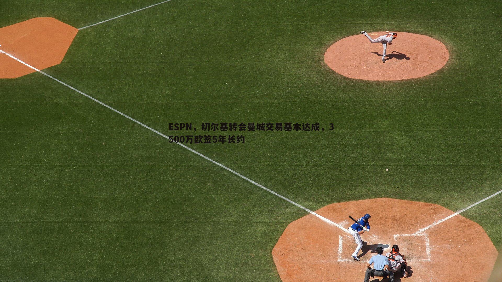 ESPN，切尔基转会曼城交易基本达成，3500万欧签5年长约