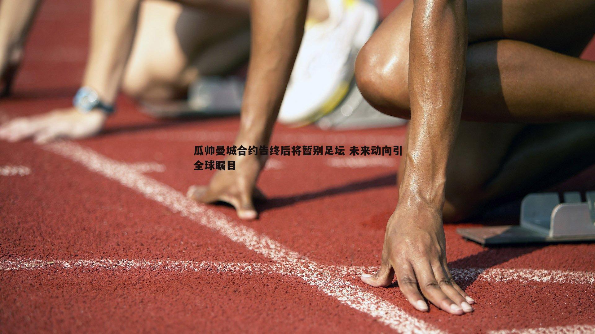 瓜帅曼城合约告终后将暂别足坛 未来动向引全球瞩目
