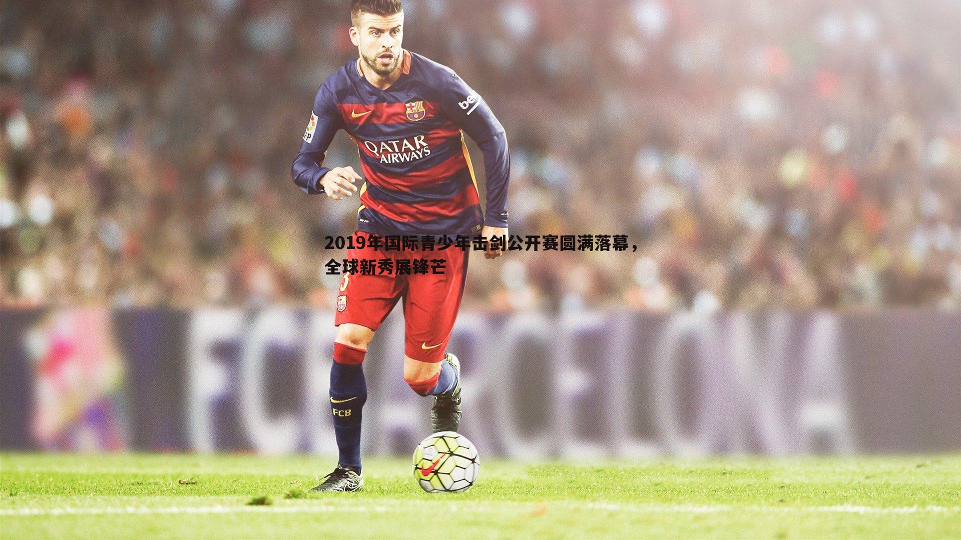 2019年国际青少年击剑公开赛圆满落幕,全球新秀展锋芒