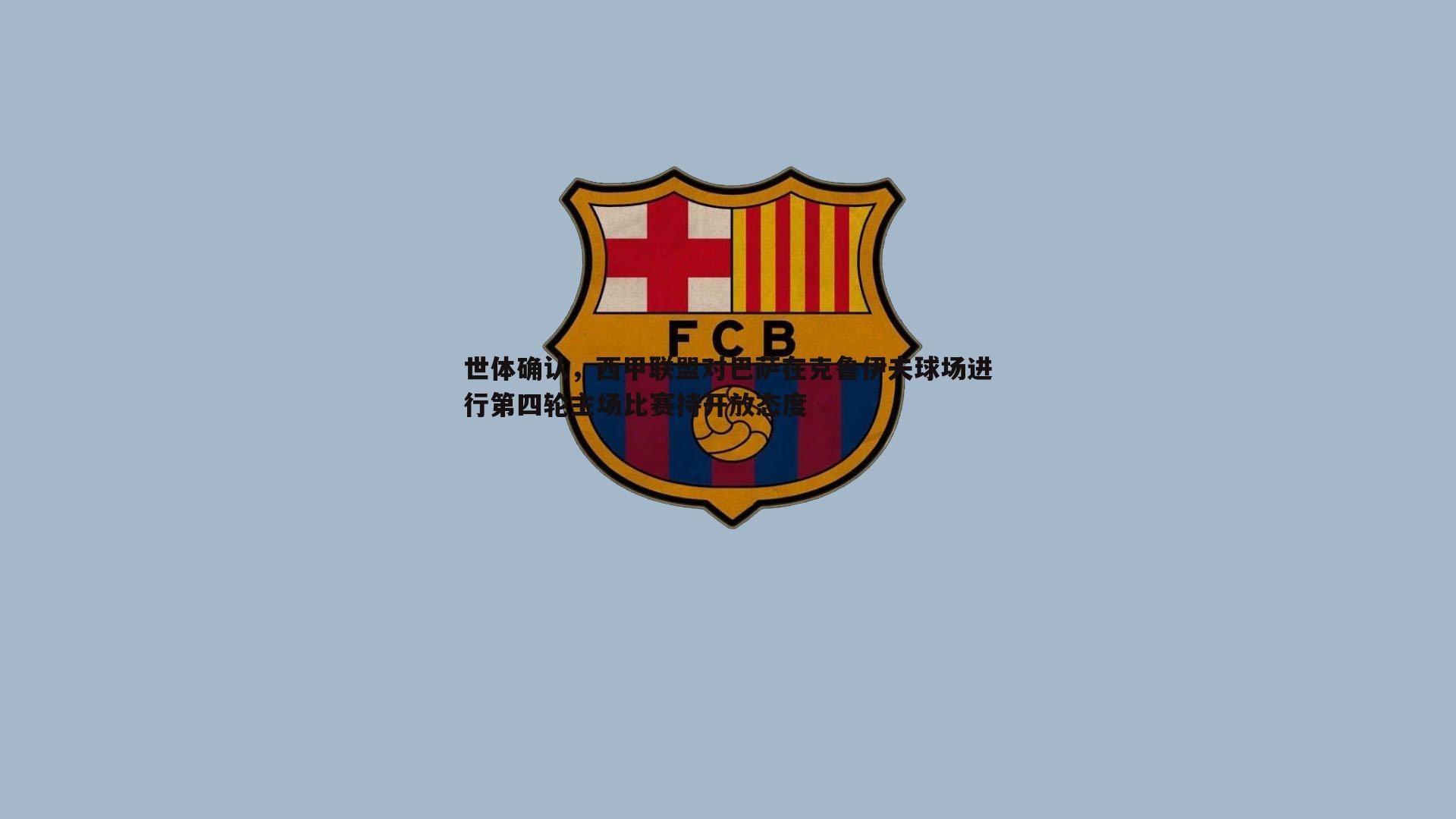 世体确认，西甲联盟对巴萨在克鲁伊夫球场进行第四轮主场比赛持开放态度