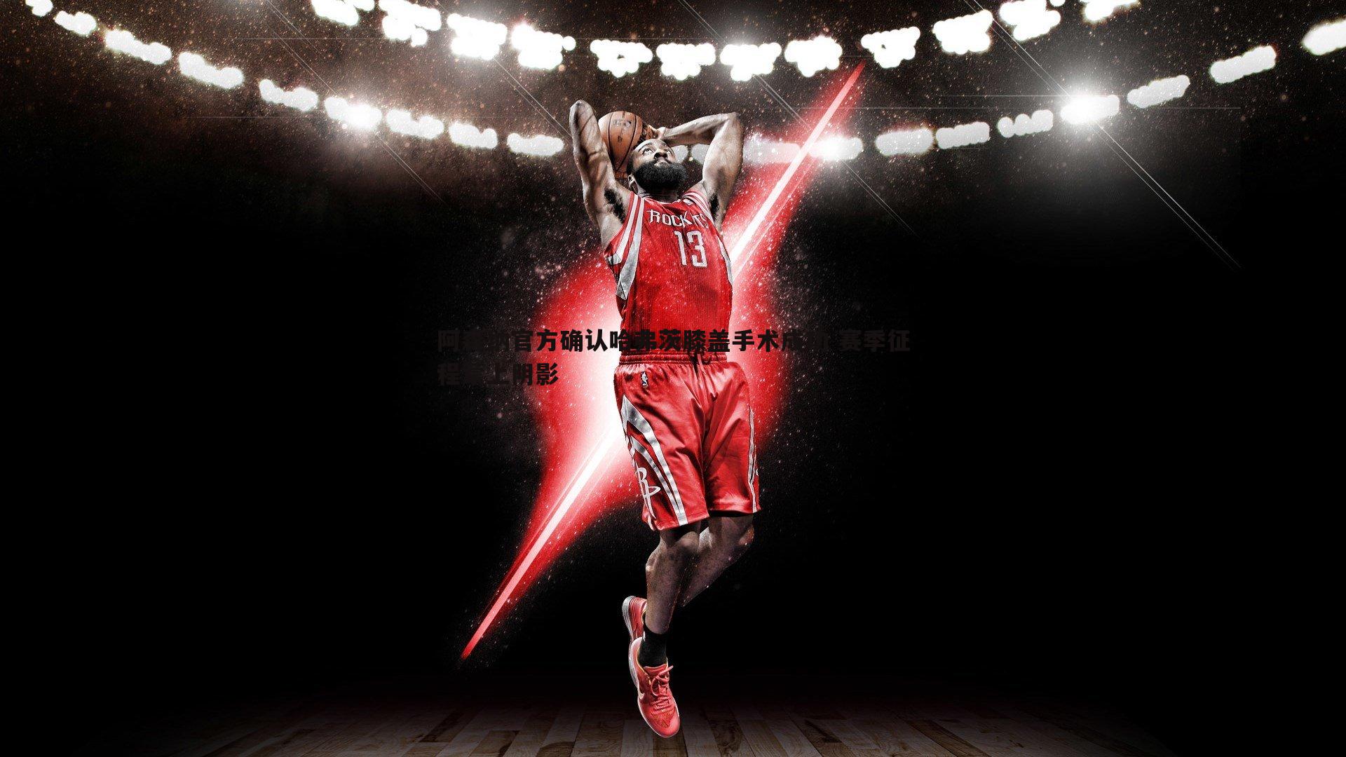 阿森纳官方确认哈弗茨膝盖手术成功 赛季征程蒙上阴影