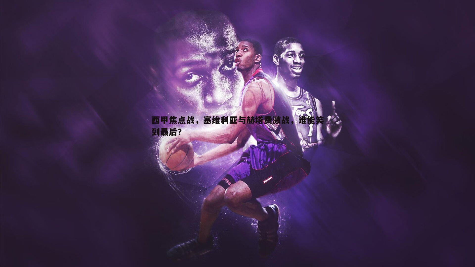 西甲焦点战,塞维利亚与赫塔费激战,谁能笑到最后?