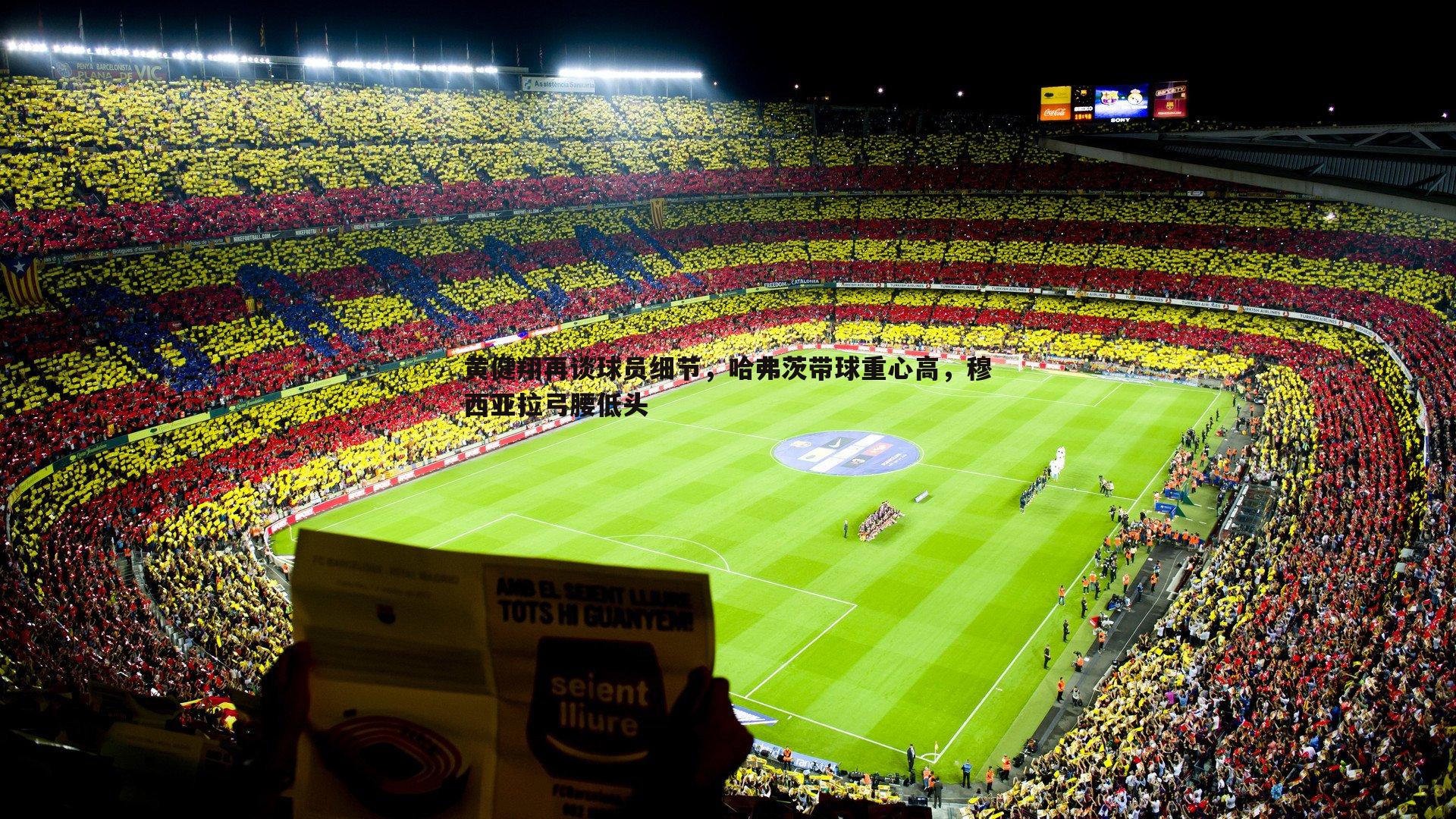 黄健翔再谈球员细节，哈弗茨带球重心高，穆西亚拉弓腰低头