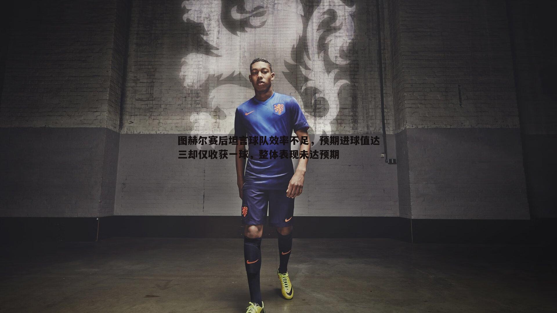 图赫尔赛后坦言球队效率不足，预期进球值达三却仅收获一球，整体表现未达预期