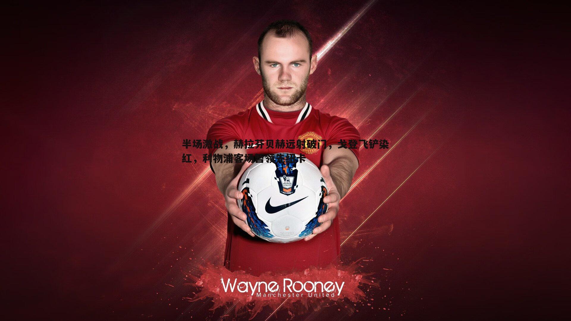 半场激战，赫拉芬贝赫远射破门，戈登飞铲染红，利物浦客场暂领先纽卡